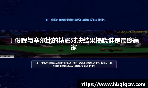 丁俊晖与塞尔比的精彩对决结果揭晓谁是最终赢家
